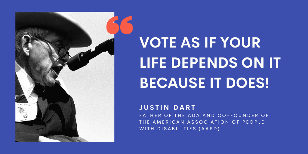 Blue graphic with a black and white photo of Justin Dart in a suit and speaking into a microphone on the left. White text on the right of the photo reads "VOTE as if your life depends on it - Because it DOES!” Below is "Justin Dart, Father of the ADA and co-founder of the American Association of People with Disabilities.